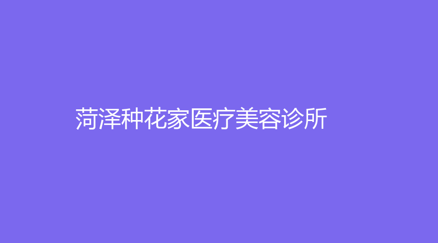 菏澤種花家醫(yī)療美容診所