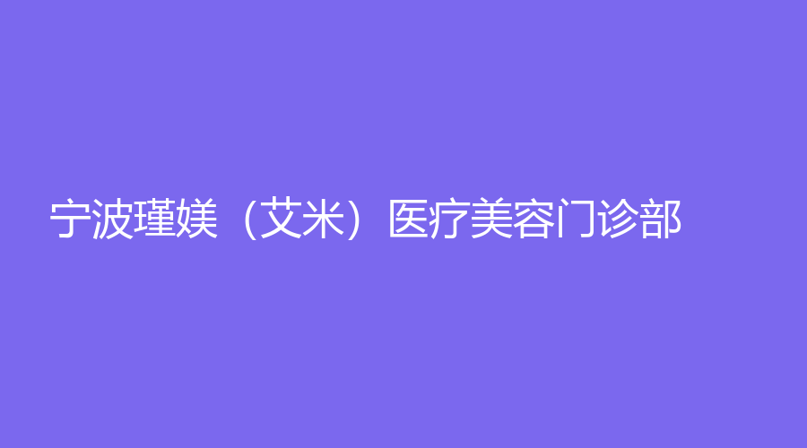 寧波瑾媄（艾米）醫(yī)療美容門診部
