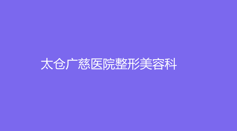 太倉廣慈醫(yī)院整形美容科