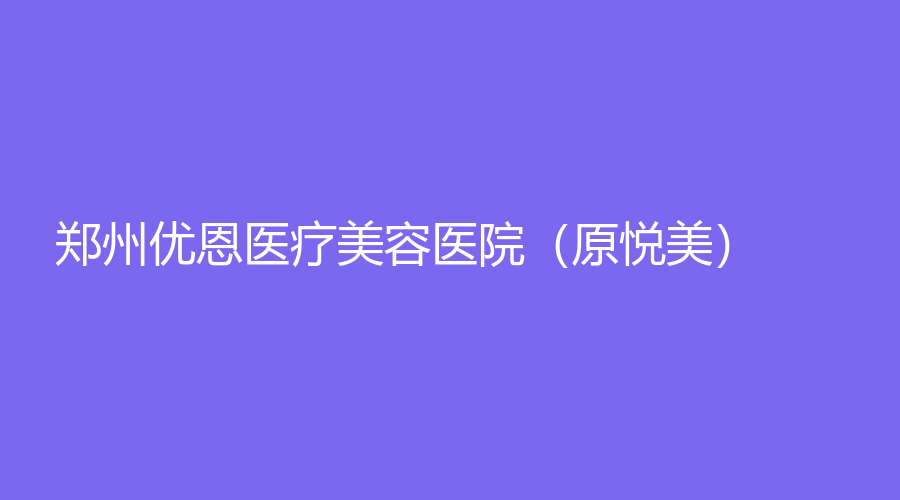 鄭州優(yōu)恩醫(yī)療美容醫(yī)院（原悅美）