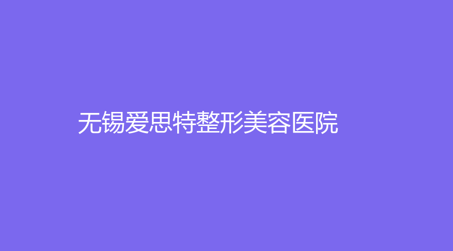 無錫愛思特整形美容醫(yī)院