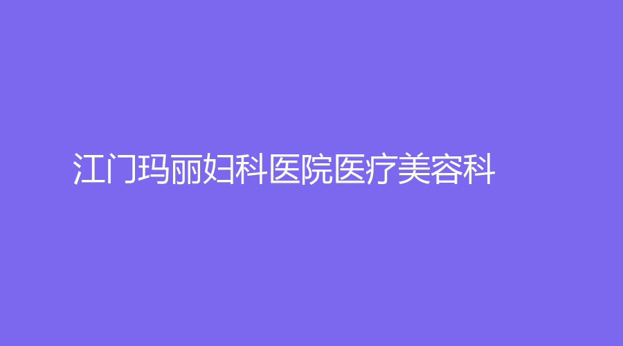 江門瑪麗婦科醫(yī)院醫(yī)療美容科