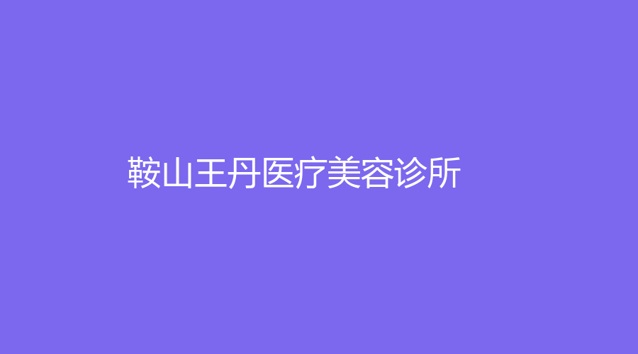 鞍山王丹醫(yī)療美容診所
