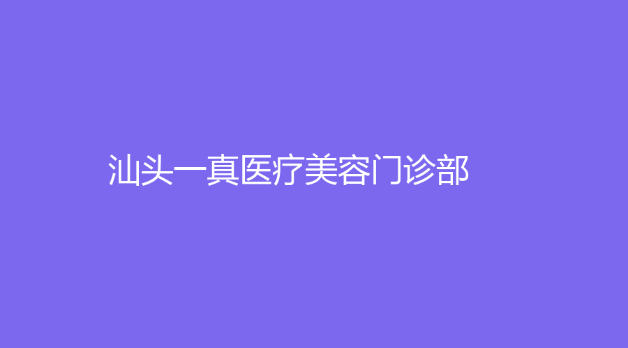 汕頭一真醫(yī)療美容門診部