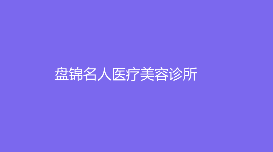 盤(pán)錦名人醫(yī)療美容診所