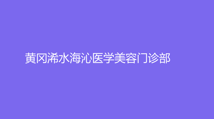 黃岡浠水海沁醫(yī)學美容門診部