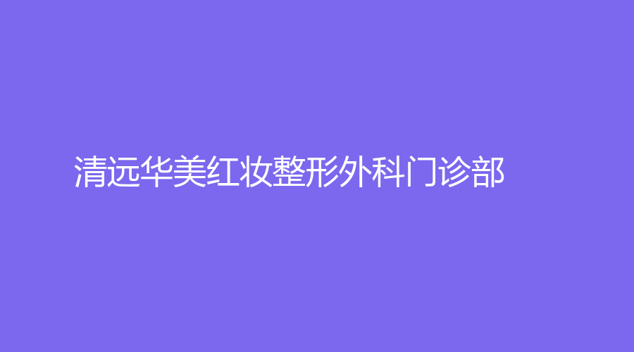 清遠華美紅妝整形外科門診部