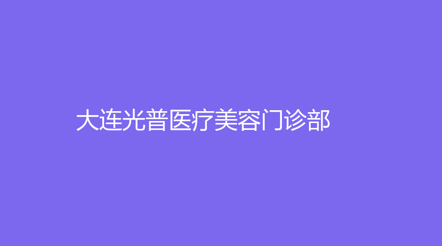 大連光普醫(yī)療美容門診部