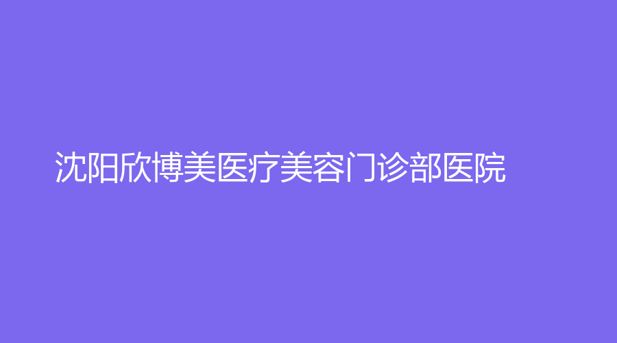 沈陽(yáng)欣博美醫(yī)療美容門診部醫(yī)院