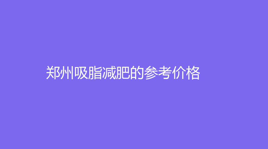 鄭州吸脂減肥的參考價格