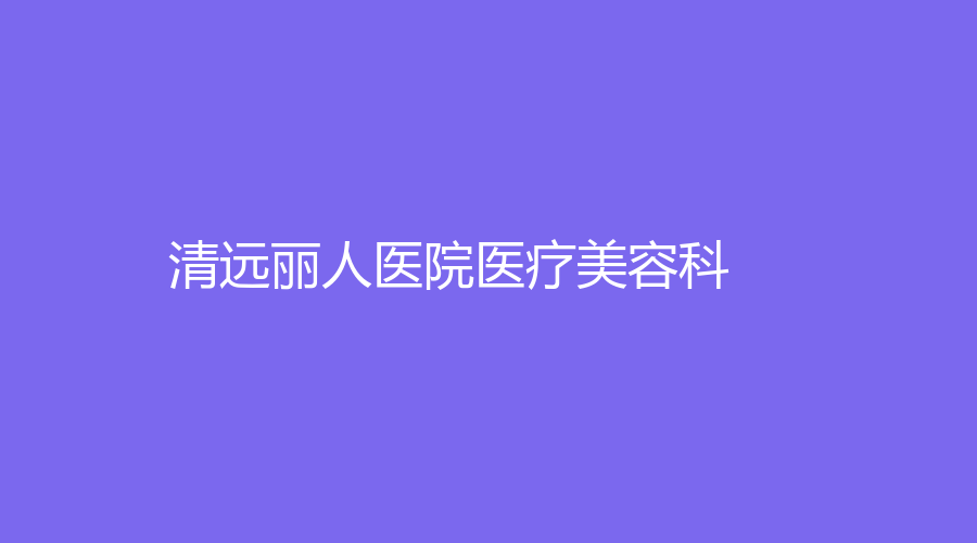 清遠麗人醫(yī)院醫(yī)療美容科
