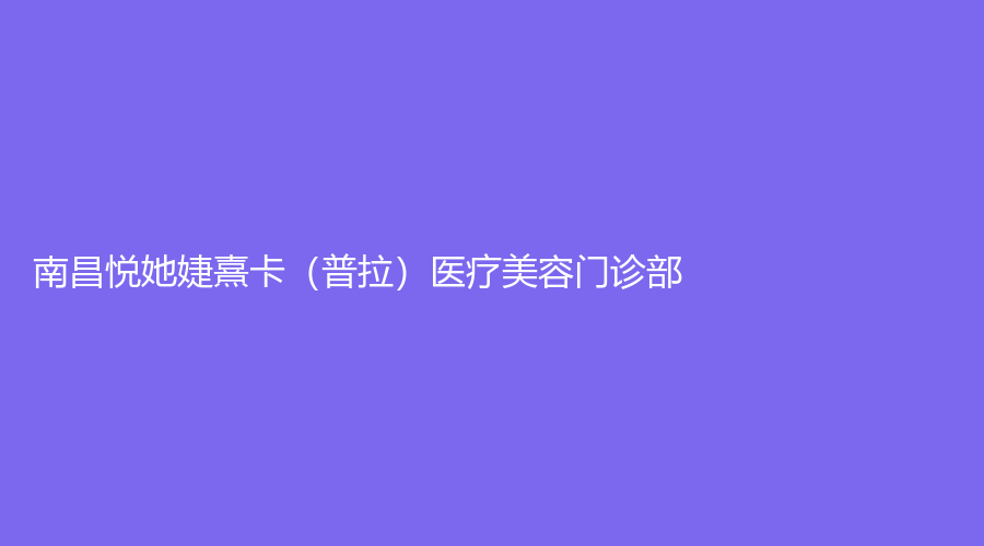 南昌悅她婕熹卡（普拉）醫(yī)療美容門診部