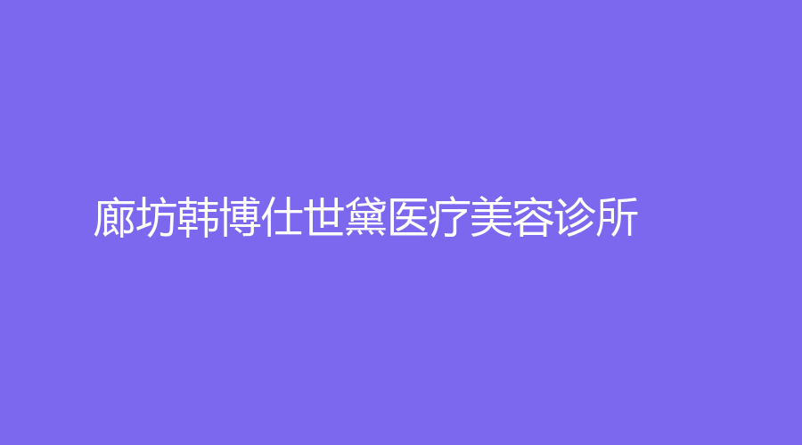 廊坊韓博仕世黛醫(yī)療美容診所