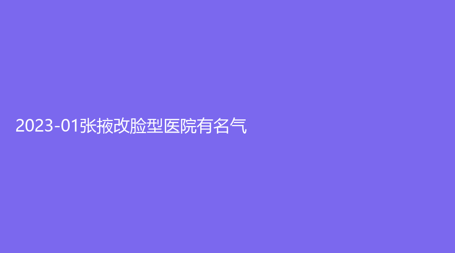 2023-01張掖改臉型醫(yī)院有名氣？