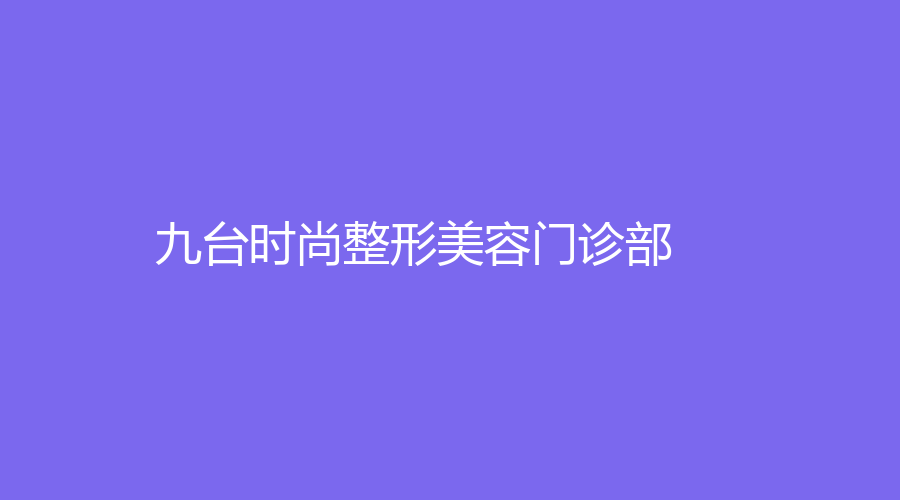 九臺(tái)時(shí)尚整形美容門診部