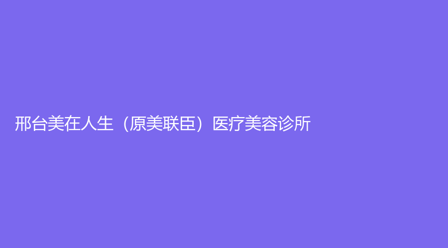 邢臺美在人生（原美聯(lián)臣）醫(yī)療美容診所