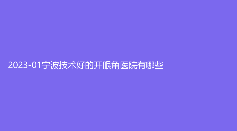 2023-01寧波技術(shù)好的開眼角醫(yī)院有哪些？
