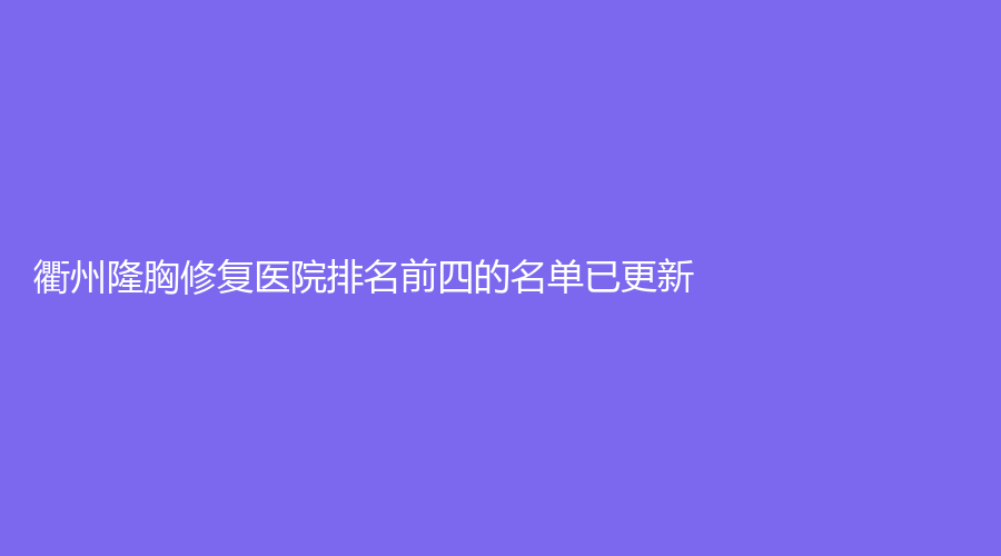 衢州隆胸修復(fù)醫(yī)院排名前四的名單已更新！