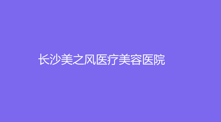 長(zhǎng)沙美之風(fēng)醫(yī)療美容醫(yī)院