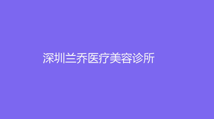 深圳蘭喬醫(yī)療美容診所