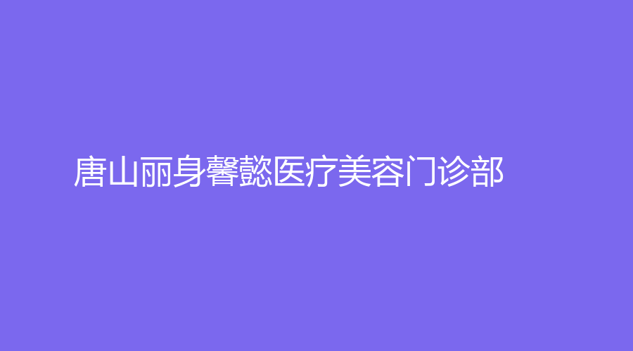 唐山麗身馨懿醫(yī)療美容門診部