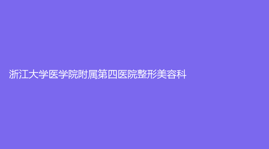 浙江大學(xué)醫(yī)學(xué)院附屬第四醫(yī)院整形美容科
