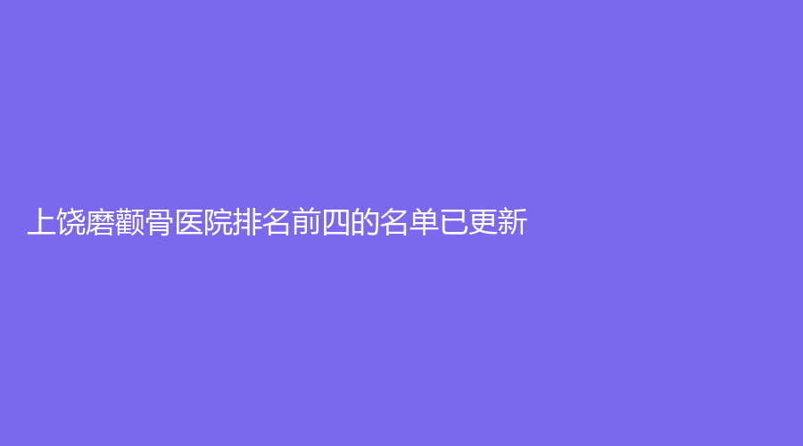 上饒磨顴骨醫(yī)院排名前四的名單已更新！
