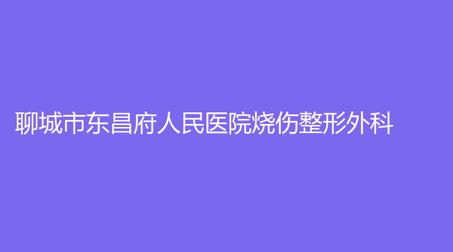 聊城市東昌府人民醫(yī)院燒傷整形外科
