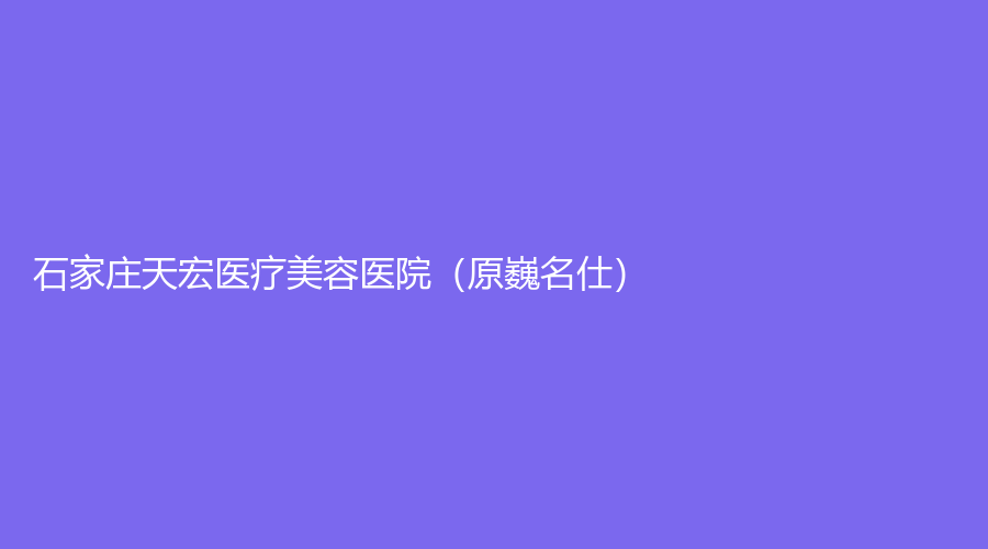石家莊天宏醫(yī)療美容醫(yī)院（原巍名仕）