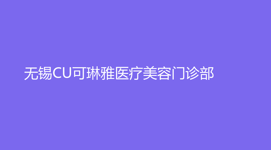 無(wú)錫CU可琳雅醫(yī)療美容門診部