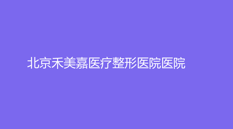 北京禾美嘉醫(yī)療整形醫(yī)院醫(yī)院