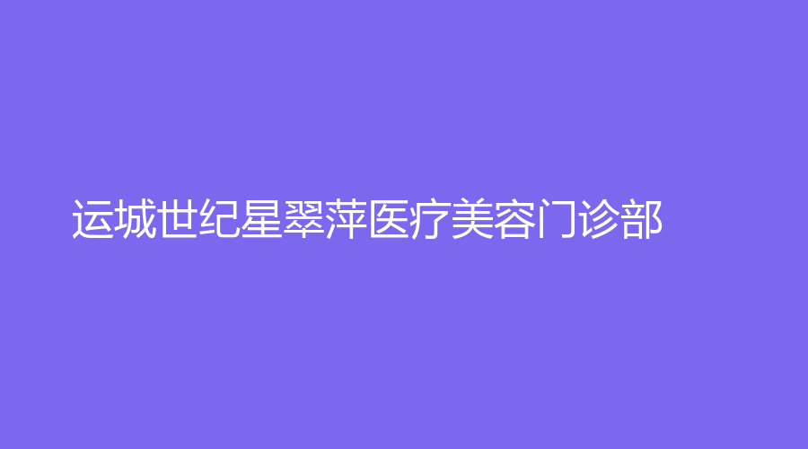 運(yùn)城世紀(jì)星翠萍醫(yī)療美容門診部