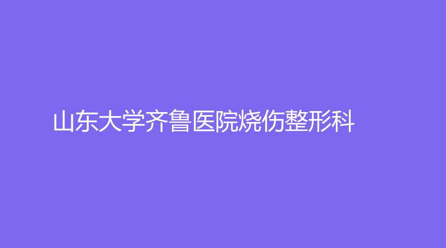 山東大學(xué)齊魯醫(yī)院燒傷整形科
