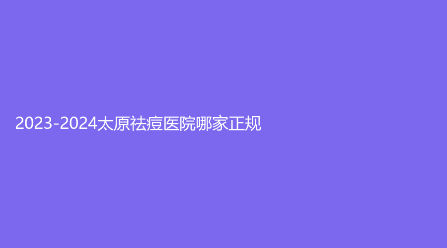 2023-2024太原祛痘醫(yī)院哪家正規(guī)？美詩沁、美萊診所、美域診所等機構(gòu)位列前五！