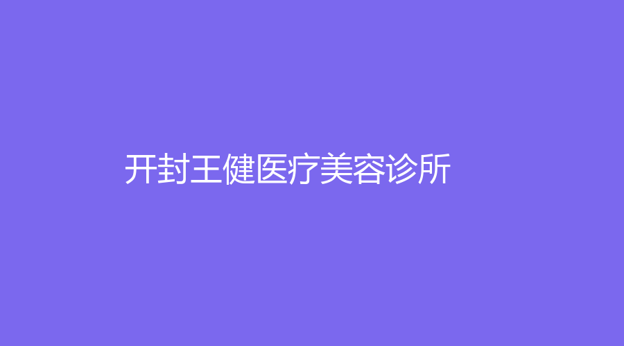 開(kāi)封王健醫(yī)療美容診所