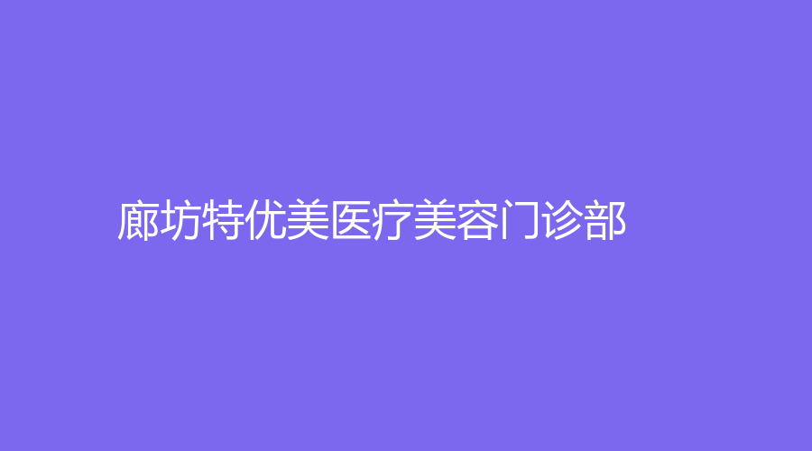 廊坊特優(yōu)美醫(yī)療美容門診部