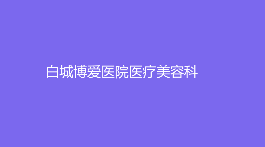 白城博愛醫(yī)院醫(yī)療美容科