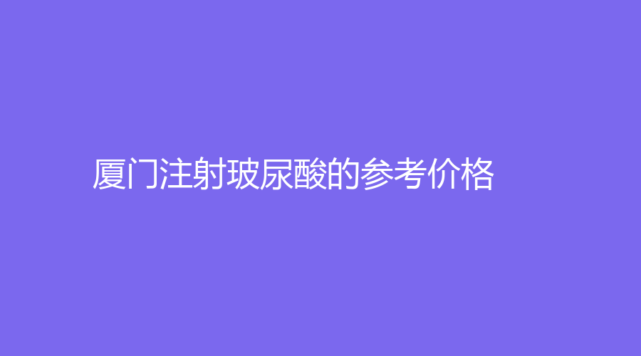 廈門(mén)注射玻尿酸的參考價(jià)格