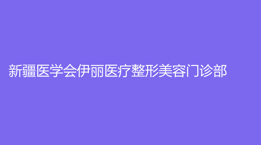新疆醫(yī)學會伊麗醫(yī)療整形美容門診部