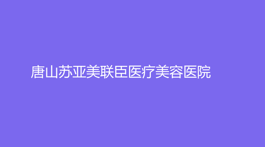 唐山蘇亞美聯(lián)臣醫(yī)療美容醫(yī)院