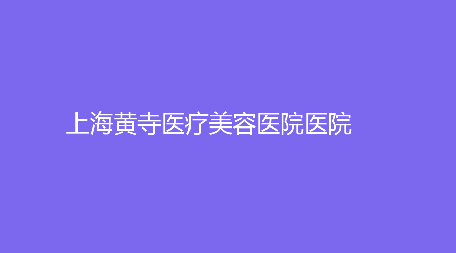 上海黃寺醫(yī)療美容醫(yī)院醫(yī)院
