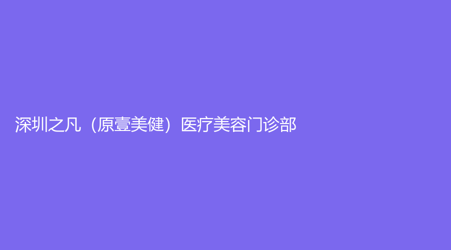 深圳之凡（原壹美?。┽t(yī)療美容門診部