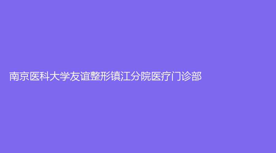 南京醫(yī)科大學(xué)友誼整形鎮(zhèn)江分院醫(yī)療門診部