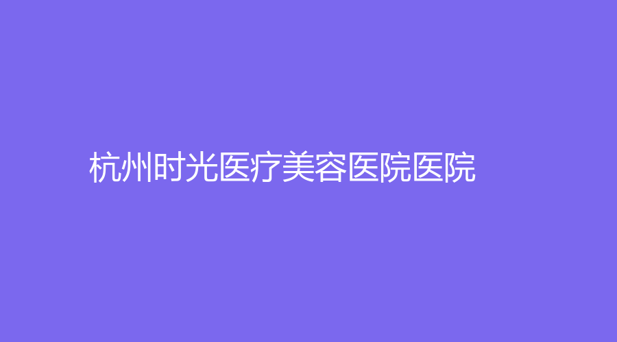 杭州時(shí)光醫(yī)療美容醫(yī)院醫(yī)院