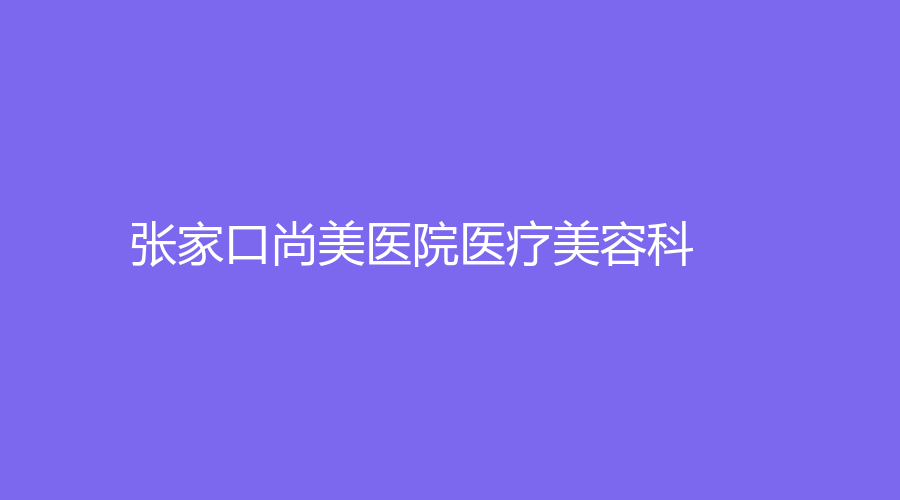 張家口尚美醫(yī)院醫(yī)療美容科
