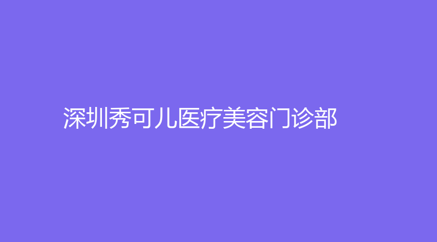 深圳秀可兒醫(yī)療美容門診部