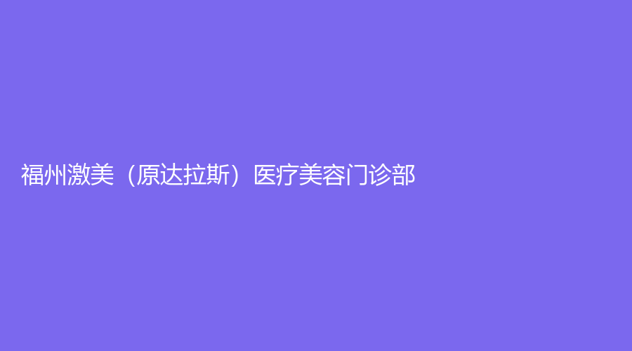 福州激美（原達拉斯）醫(yī)療美容門診部