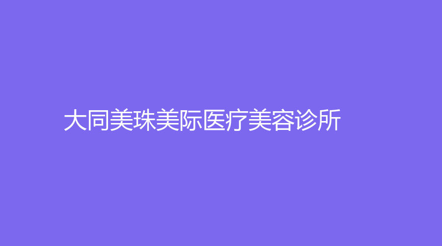 大同美珠美際醫(yī)療美容診所