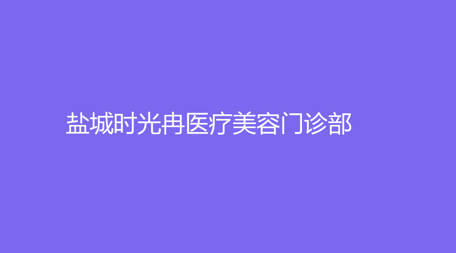 鹽城時光冉醫(yī)療美容門診部