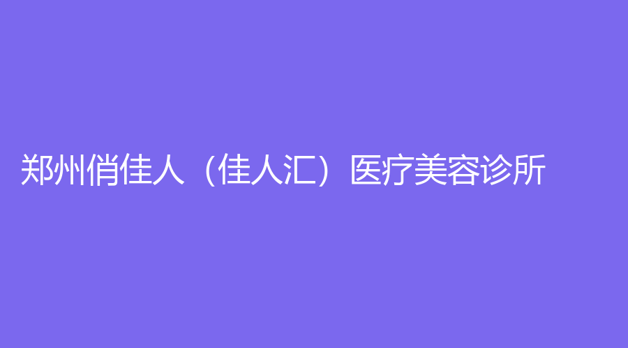 鄭州俏佳人（佳人匯）醫(yī)療美容診所